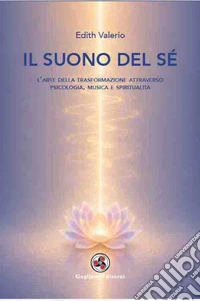 Il suono del sé. L'arte della trasformazione attraverso psicologia, musica e spiritualità libro