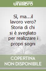 Sì, ma...il lavoro vero? Storia di chi si è svegliato per realizzare i propri sogni libro