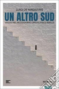 Un altro Sud. Viaggio nel mezzogiorno orgoglioso e ribelle libro