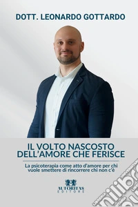 Il volto nascosto dell'amore che ferisce. La psicoterapia come atto d'amore per chi vuole smettere di rincorrere chi non c'è libro