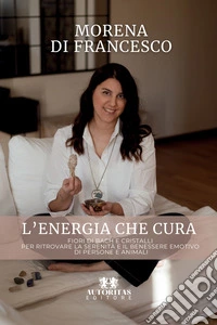 L'energia che cura. Fiori di bach e cristalli per ritrovare la serenità e il benessere emotivo di persone e animali libro