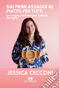 Dai primi assaggi al piatto per tutti. La cucina perfetta per tutta la famiglia libro