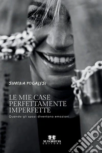 Le mie case perfettamente imperfette. Quando gli spazi diventano emozioni libro