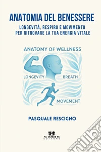 Anatomia del benessere. Longevità, respiro e movimento per ritrovare la tua energia vitale