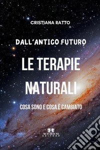 Dall'antico futuro le terapie naturali. Cosa sono e cosa è cambiato libro