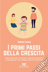 I primi passi della crescita. Guida pratica per riconoscere i segnali del neonato e accompagnare il suo sviluppo nei primi mesi di vita