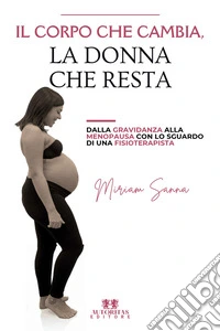 Il corpo che cambia, la donna che resta. Dalla gravidanza alla menopausa con lo sguardo di una fisioterapista libro