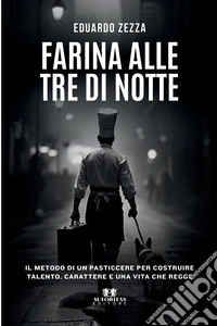 Farina alle tre di notte. Il metodo di un pasticcere per costruire talento, carattere e una vita che regge