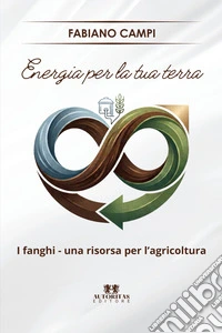 Energia per la tua terra. I fanghi - una risorsa per l'agricoltura libro