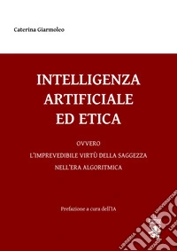 Intelligenza artificiale ed etica. Ovvero l'imprevedibile virtù della saggezza nell'era algoritmica. Con Contenuto digitale (fornito elettronicamente) libro
