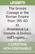 The bronze Coinage in the Roman Empire from 395 AD to Anastasius-La moneta di bronzo nell'Impero ROmano dal 395 d.C. ad Anastasio libro