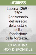 Luceria 1269 - 750° Anniversario dell'assedio della città e della fondazione della fortezza di Lucera libro