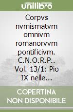 Corpvs nvmismatvm omnivm romanorvvm pontificivm. C.N.O.R.P.. Vol. 13/1: Pio IX nelle medaglie, nelle croci capitolari e nella faleristica, Medaglie dall'anno I all'anno IX libro
