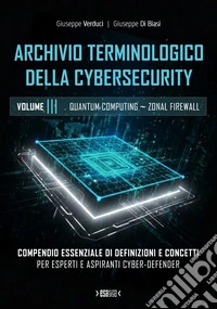 Archivio terminologico della cybersecurity. Compendio essenziale di definizioni e concetti per esperti e aspiranti cyber-defender. Ediz. integrale. Vol. 3 libro