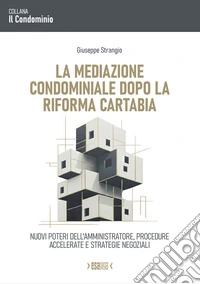 La mediazione condominiale dopo la Riforma Cartabia. Nuovi poteri dell'amministratore, procedure accelerate e strategie negoziali libro