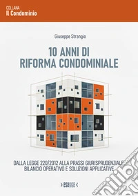 10 anni di riforma condominiale. Dalla Legge 220/2012 alla prassi giurisprudenziale: bilancio operativo e soluzioni applicative libro