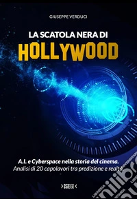 La scatola nera di Hollywood.. A.I. e Cyberspace nella storia del cinema. Analisi di 20 capolavori tra predizione e realtà. libro