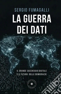 La guerra dei dati. Il grande saccheggio digitale e il futuro delle democrazie libro