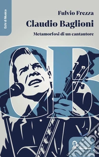 Claudio Baglioni. Metamorfosi di un cantautore libro