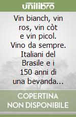 Vin bianch, vin ros, vin còt e vin picol. Vino da sempre. Italiani del Brasile e i 150 anni di una bevanda identitaria libro
