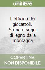 L'officina dei giocattoli. Storie e sogni di legno dalla montagna libro