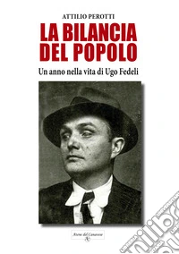 La bilancia del popolo. Un anno nella vita di Ugo Fedeli. Nuova ediz. libro