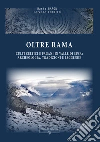 Oltre Rama. Culti celtici e pagani, archeologia, tradizioni e leggende in Val di Susa