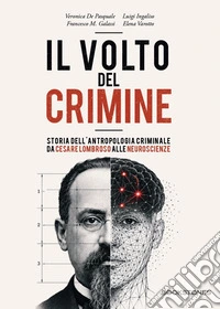 Il volto del crimine. Storia dell'antropologia criminale da Cesare Lombroso alle neuroscienze. Ediz. illustrata libro
