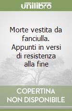 Morte vestita da fanciulla. Appunti in versi di resistenza alla fine libro