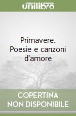 Primavere. Poesie e canzoni d'amore libro