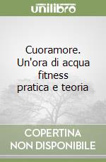 Cuoramore. Un'ora di acqua fitness pratica e teoria