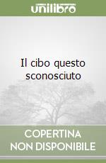 Il cibo questo sconosciuto