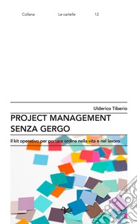 Project management senza gergo. Il kit operativo per portare ordine nella vita e nel lavoro libro