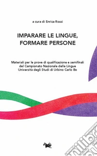 Imparare le lingue, formare le persone. Materiali per le prove di qualificazione e semifinali del Campionato Nazionale delle Lingue Università degli Studi di Urbino Carlo Bo. Ediz. multilingue