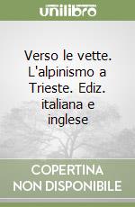 Verso le vette. L'alpinismo a Trieste. Ediz. italiana e inglese libro