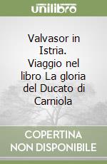 Valvasor in Istria. Viaggio nel libro La gloria del Ducato di Carniola libro