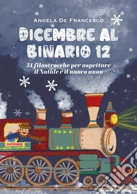 Dicembre al binario 12. 31 filastrocche per aspettare il Natale e il nuovo anno. Ediz. illustrata libro