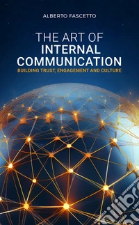 The art of internal communication. Building trust, engagement and culture libro