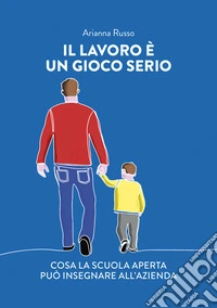 Il lavoro è un gioco serio. Cosa la scuola aperta può insegnare all'azienda libro