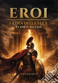 Le porte dell'Ade. Eroi. La dea della luce libro