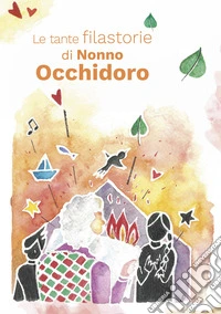 Le tante filastorie di Nonno Occhidoro. Rime e storie di tre amiche maestre