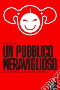 Un pubblico meraviglioso. Dj, centri sociali e club culture (1996-2006) libro