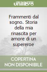 Frammenti dal sogno. Storia della mia rinascita per amore di un supereroe libro