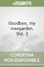 Goodbye, my rosegarden. Vol. 3 libro