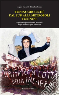 Tonino Miccichè dal sud alla metropoli torinese. Il percorso politico di un militante negli anni dell'agire collettivo libro