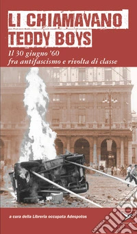 Li chiamavano Teddy Boys. Il 30 giugno '60 tra antifascismo e lotta di classe libro