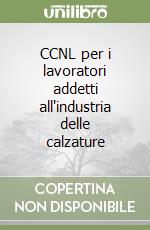 CCNL per i lavoratori addetti all'industria delle calzature libro