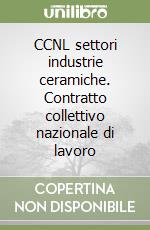 CCNL settori industrie ceramiche. Contratto collettivo nazionale di lavoro libro