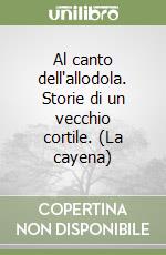 Al canto dell'allodola. Storie di un vecchio cortile. (La cayena) libro