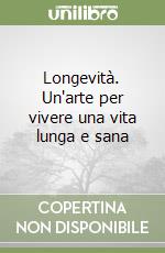 Longevità. Un'arte per vivere una vita lunga e sana libro